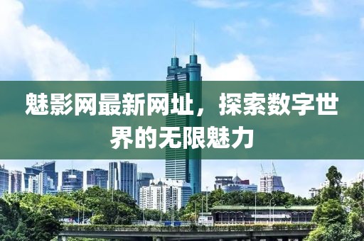 魅影網(wǎng)最新網(wǎng)址，探索數(shù)字世界的無限魅力