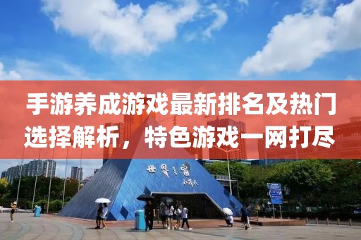 手游養(yǎng)成游戲最新排名及熱門(mén)選擇解析，特色游戲一網(wǎng)打盡