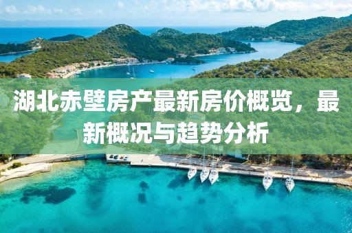 湖北赤壁房產(chǎn)最新房價概覽，最新概況與趨勢分析