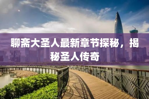 聊齋大圣人最新章節(jié)探秘，揭秘圣人傳奇