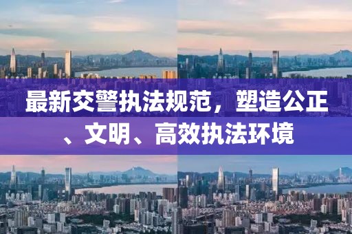 最新交警執(zhí)法規(guī)范，塑造公正、文明、高效執(zhí)法環(huán)境