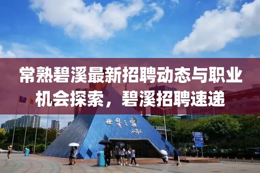 常熟碧溪最新招聘動(dòng)態(tài)與職業(yè)機(jī)會(huì)探索，碧溪招聘速遞