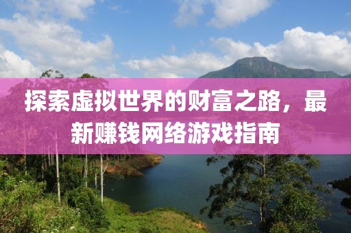 探索虛擬世界的財(cái)富之路，最新賺錢網(wǎng)絡(luò)游戲指南