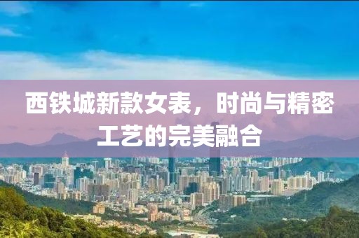 西鐵城新款女表，時(shí)尚與精密工藝的完美融合