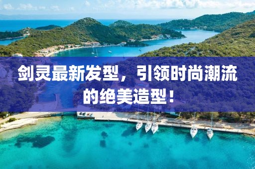 劍靈最新發(fā)型，引領(lǐng)時尚潮流的絕美造型！