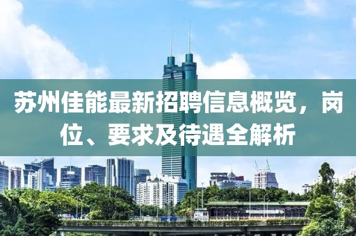 蘇州佳能最新招聘信息概覽，崗位、要求及待遇全解析