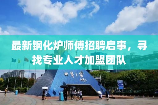 最新鋼化爐師傅招聘啟事，尋找專業(yè)人才加盟團(tuán)隊(duì)