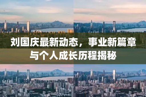 劉國(guó)慶最新動(dòng)態(tài)，事業(yè)新篇章與個(gè)人成長(zhǎng)歷程揭秘
