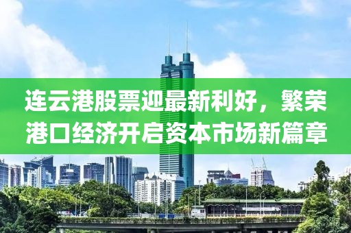連云港股票迎最新利好，繁榮港口經(jīng)濟開啟資本市場新篇章