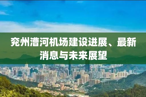 兗州漕河機場建設(shè)進(jìn)展、最新消息與未來展望