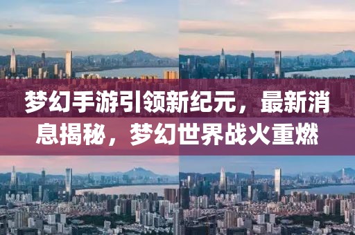 夢幻手游引領(lǐng)新紀(jì)元，最新消息揭秘，夢幻世界戰(zhàn)火重燃