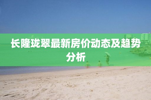 長隆瓏翠最新房價動態(tài)及趨勢分析