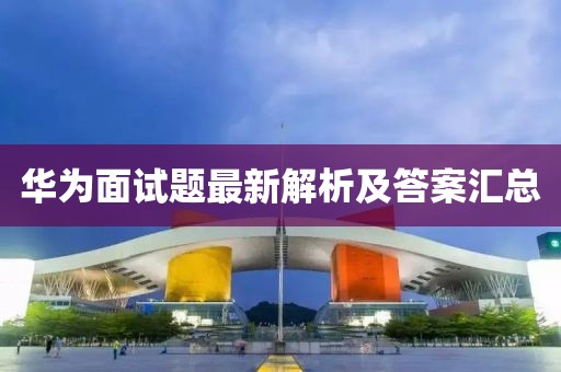 華為面試題最新解析及答案匯總