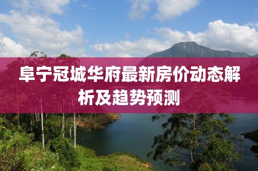 阜寧冠城華府最新房價動態(tài)解析及趨勢預(yù)測