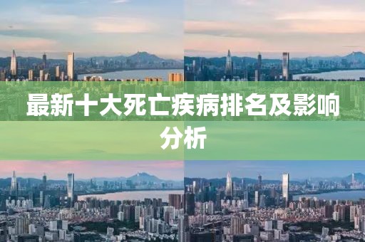 最新十大死亡疾病排名及影響分析