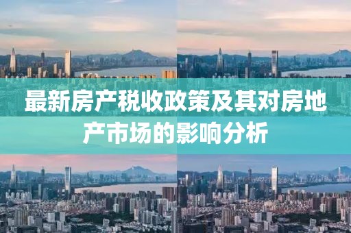 最新房產(chǎn)稅收政策及其對房地產(chǎn)市場的影響分析