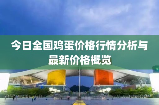 今日全國雞蛋價(jià)格行情分析與最新價(jià)格概覽