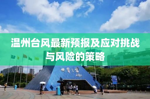 溫州臺(tái)風(fēng)最新預(yù)報(bào)及應(yīng)對挑戰(zhàn)與風(fēng)險(xiǎn)的策略