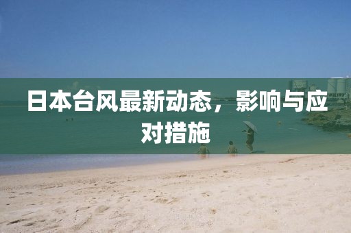 日本臺(tái)風(fēng)最新動(dòng)態(tài)，影響與應(yīng)對措施