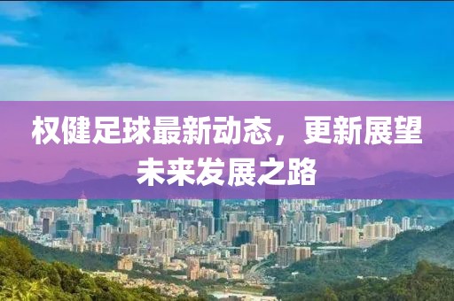 權(quán)健足球最新動態(tài)，更新展望未來發(fā)展之路