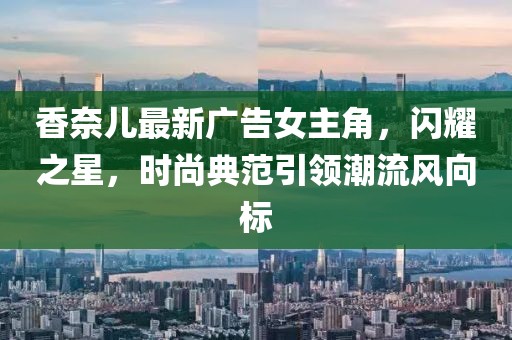 香奈兒最新廣告女主角，閃耀之星，時尚典范引領(lǐng)潮流風(fēng)向標(biāo)