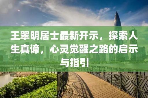 王翠明居士最新開示，探索人生真諦，心靈覺醒之路的啟示與指引