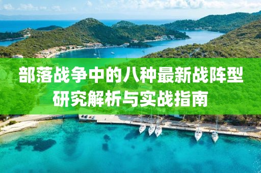 部落戰(zhàn)爭中的八種最新戰(zhàn)陣型研究解析與實(shí)戰(zhàn)指南
