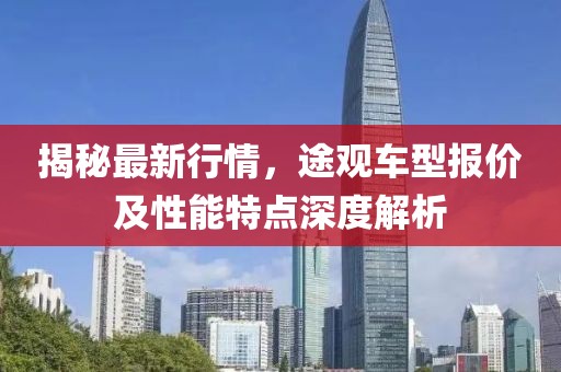 揭秘最新行情，途觀車型報價及性能特點深度解析