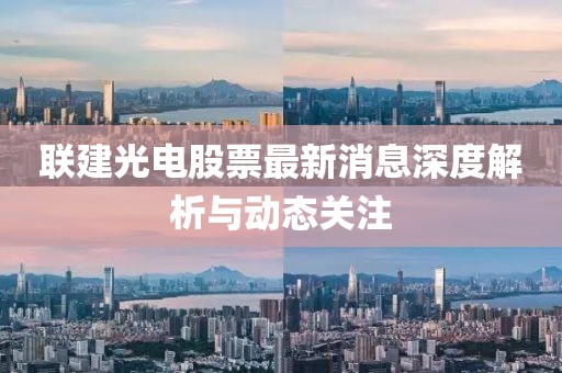 聯(lián)建光電股票最新消息深度解析與動(dòng)態(tài)關(guān)注