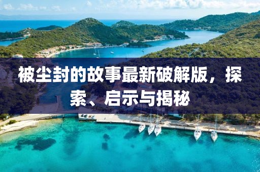 被塵封的故事最新破解版，探索、啟示與揭秘