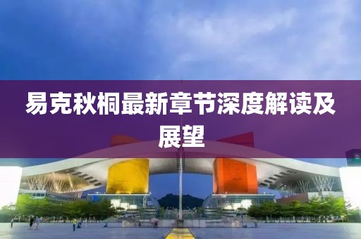 易克秋桐最新章節(jié)深度解讀及展望