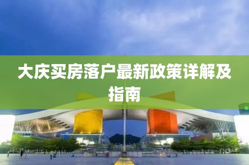 大慶買房落戶最新政策詳解及指南