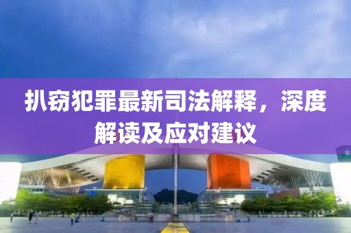 扒竊犯罪最新司法解釋，深度解讀及應(yīng)對建議