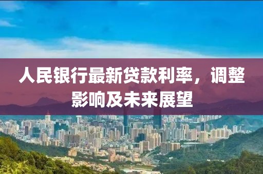 人民銀行最新貸款利率，調(diào)整影響及未來展望