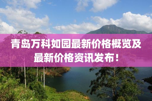 青島萬科如園最新價格概覽及最新價格資訊發(fā)布！
