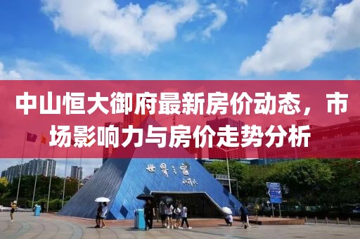 中山恒大御府最新房價動態(tài)，市場影響力與房價走勢分析