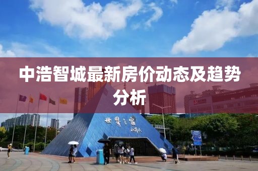 中浩智城最新房價動態(tài)及趨勢分析