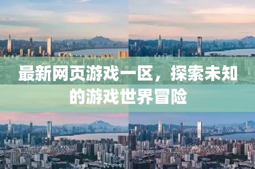 最新網(wǎng)頁游戲一區(qū)，探索未知的游戲世界冒險(xiǎn)