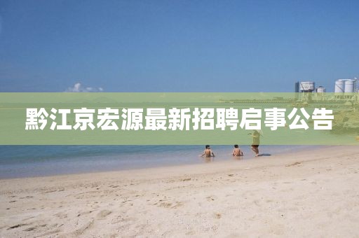 黔江京宏源最新招聘啟事公告