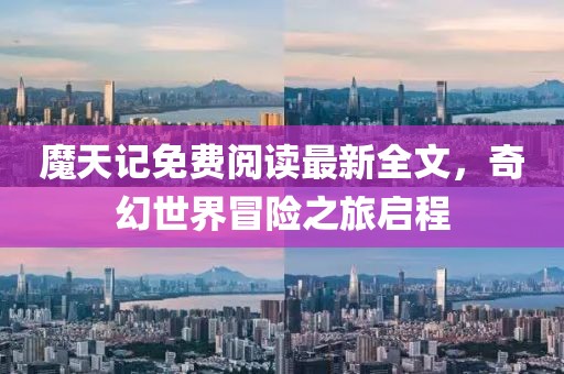 魔天記免費(fèi)閱讀最新全文，奇幻世界冒險(xiǎn)之旅啟程
