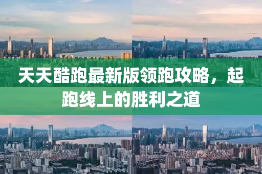 天天酷跑最新版領(lǐng)跑攻略，起跑線上的勝利之道