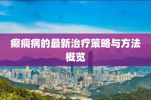 癲癇病的最新治療策略與方法概覽