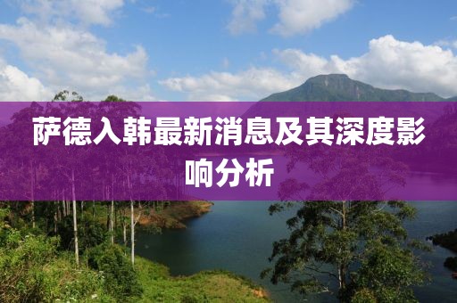 薩德入韓最新消息及其深度影響分析