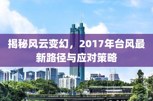 揭秘風(fēng)云變幻，2017年臺(tái)風(fēng)最新路徑與應(yīng)對(duì)策略