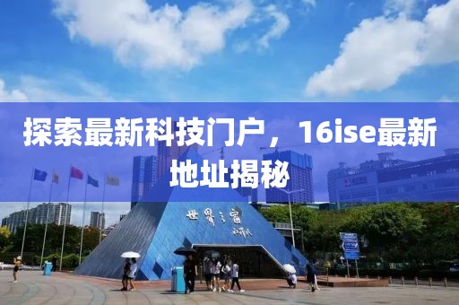 探索最新科技門戶，16ise最新地址揭秘