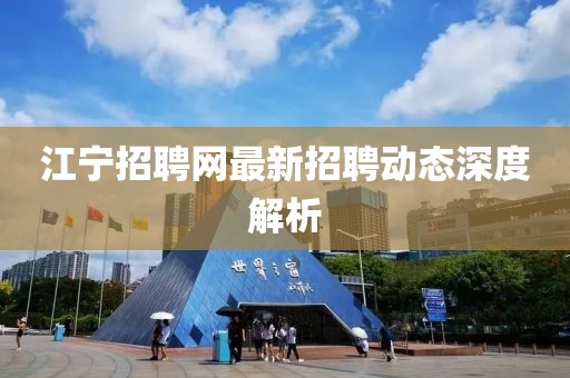 江寧招聘網(wǎng)最新招聘動(dòng)態(tài)深度解析