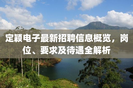 定穎電子最新招聘信息概覽，崗位、要求及待遇全解析