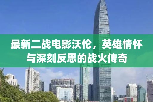 最新二戰(zhàn)電影沃倫，英雄情懷與深刻反思的戰(zhàn)火傳奇