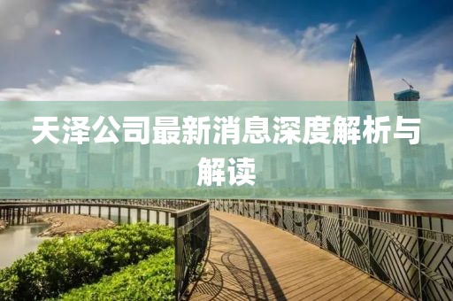 天澤公司最新消息深度解析與解讀