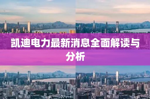 凱迪電力最新消息全面解讀與分析